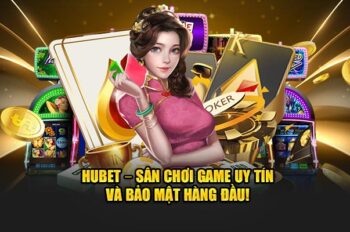 “Hubet” – “Sân Chơi” Game “Uy Tín” Và “Bảo Mật” Hàng Đầu!