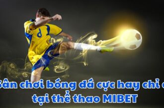 Bóng Đá Mibet – Điểm Đến Giải Trí Hàng Đầu Cho Anh Em Đam Mê