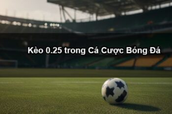 Kèo Chấp 0.25 – Kèo Cá Cược Hấp Dẫn Bậc Nhất Thời Đại