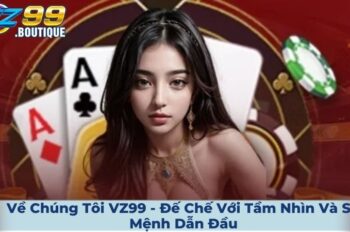 Về Chúng Tôi VZ99 – Đế Chế Với Tầm Nhìn Và Sứ Mệnh Dẫn Đầu