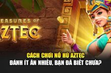 Cách Chơi Nổ Hũ Aztec – Đánh Ít Ăn Nhiều, Bạn Đã Biết Chưa?