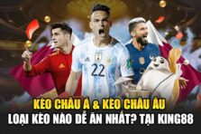 Kèo Châu Á & Kèo Châu Âu – Loại Kèo Nào Dễ Ăn Nhất? tại King88